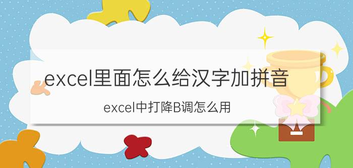 excel里面怎么给汉字加拼音 excel中打降B调怎么用？